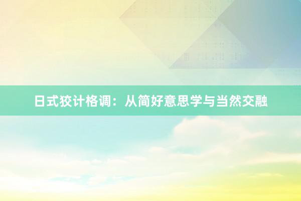 日式狡计格调：从简好意思学与当然交融